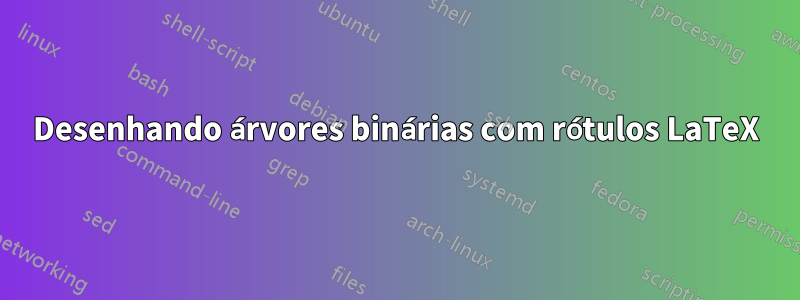 Desenhando árvores binárias com rótulos LaTeX