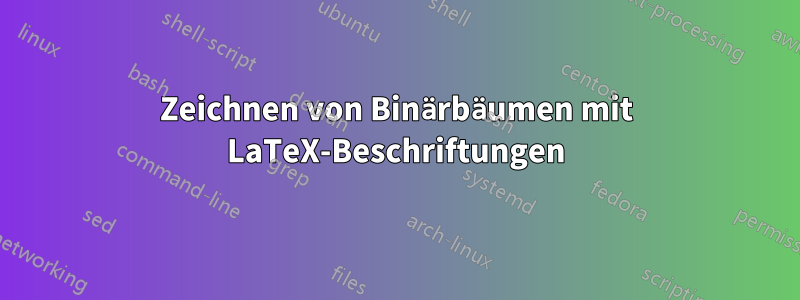 Zeichnen von Binärbäumen mit LaTeX-Beschriftungen