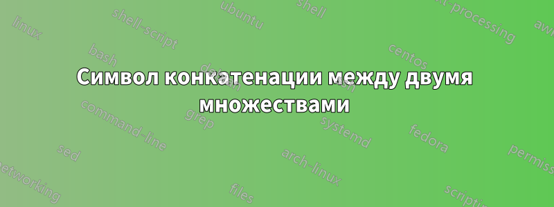 Символ конкатенации между двумя множествами