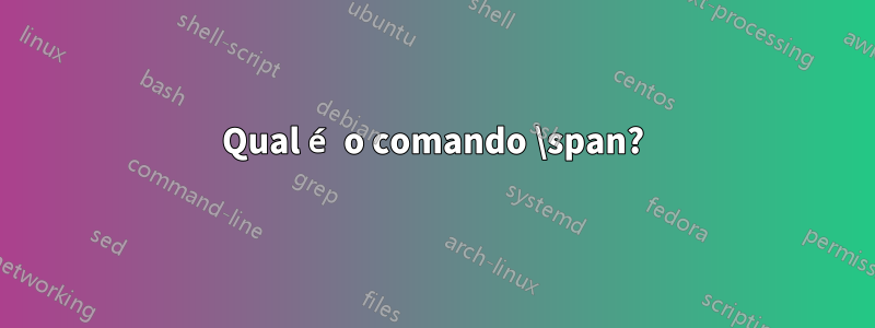 Qual é o comando \span?