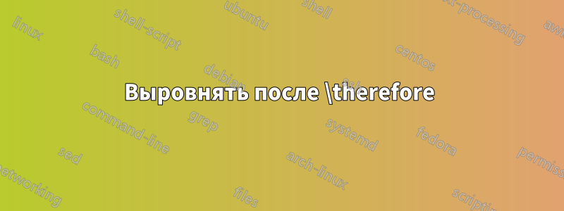 Выровнять после \therefore