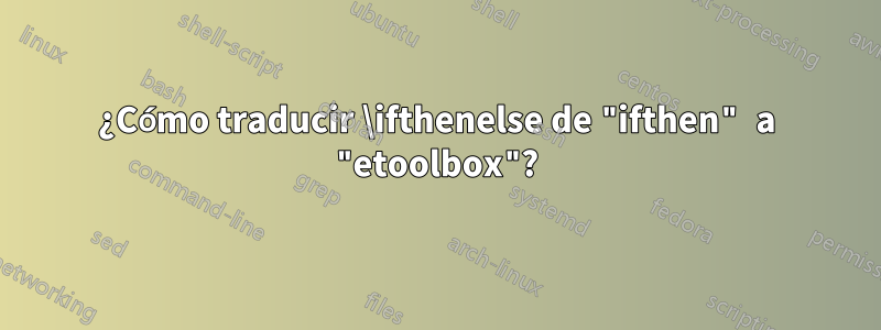 ¿Cómo traducir \ifthenelse de "ifthen" a "etoolbox"?