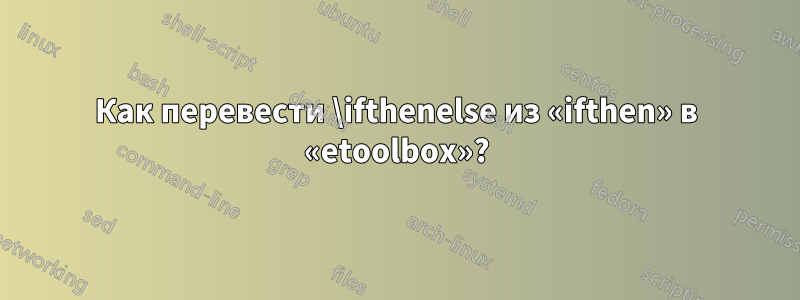 Как перевести \ifthenelse из «ifthen» в «etoolbox»?