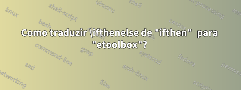 Como traduzir \ifthenelse de "ifthen" para "etoolbox"?