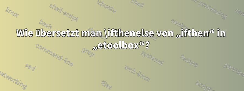 Wie übersetzt man \ifthenelse von „ifthen“ in „etoolbox“?