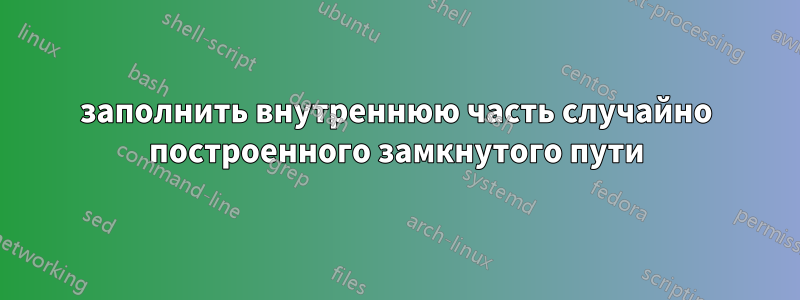 заполнить внутреннюю часть случайно построенного замкнутого пути