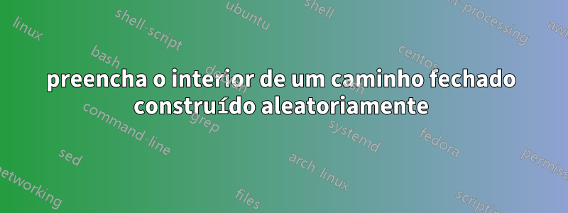 preencha o interior de um caminho fechado construído aleatoriamente