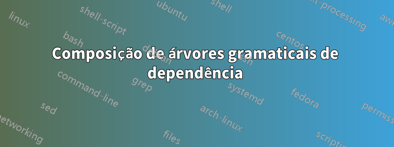 Composição de árvores gramaticais de dependência