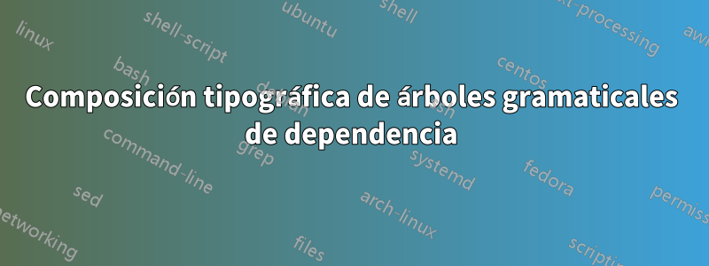 Composición tipográfica de árboles gramaticales de dependencia