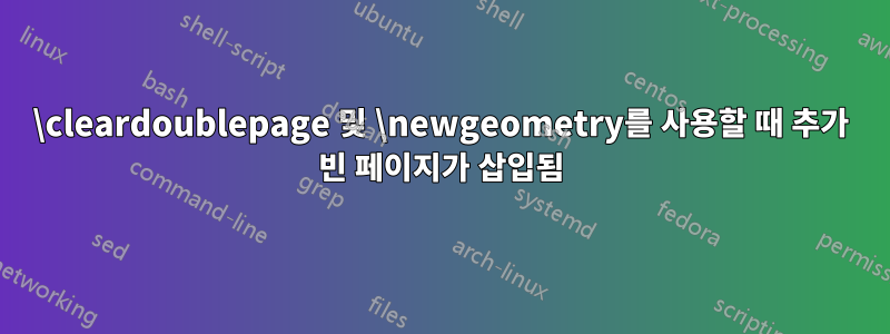 \cleardoublepage 및 \newgeometry를 사용할 때 추가 빈 페이지가 삽입됨