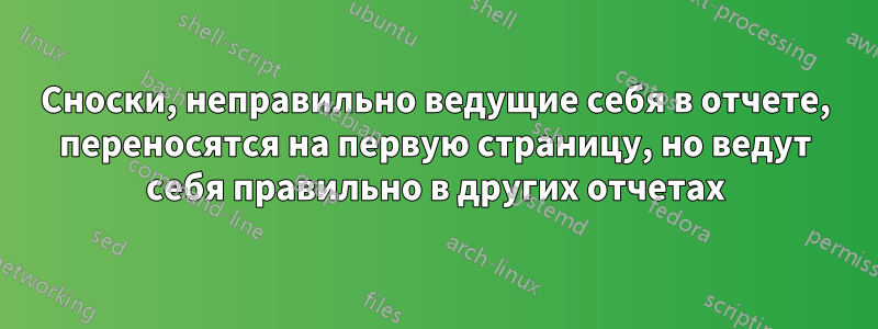 Сноски, неправильно ведущие себя в отчете, переносятся на первую страницу, но ведут себя правильно в других отчетах