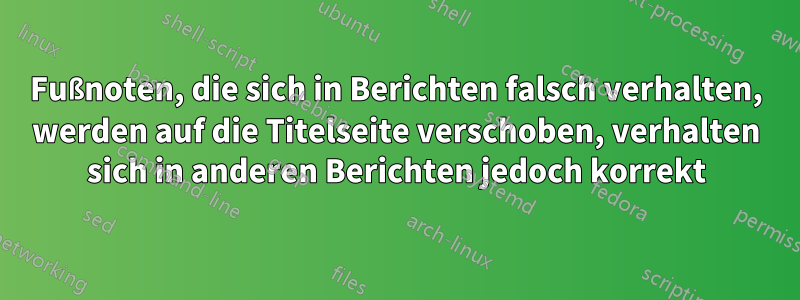 Fußnoten, die sich in Berichten falsch verhalten, werden auf die Titelseite verschoben, verhalten sich in anderen Berichten jedoch korrekt