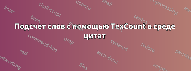 Подсчет слов с помощью TexCount в среде цитат