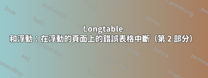 Longtable 和浮動：在浮動的頁面上的錯誤表格中斷（第 2 部分）