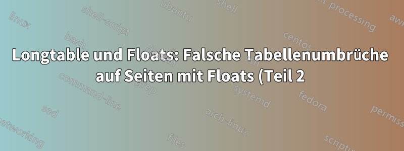 Longtable und Floats: Falsche Tabellenumbrüche auf Seiten mit Floats (Teil 2)