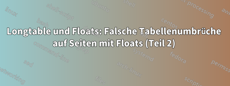 Longtable und Floats: Falsche Tabellenumbrüche auf Seiten mit Floats (Teil 2)