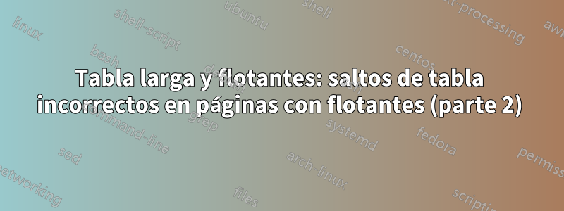 Tabla larga y flotantes: saltos de tabla incorrectos en páginas con flotantes (parte 2)