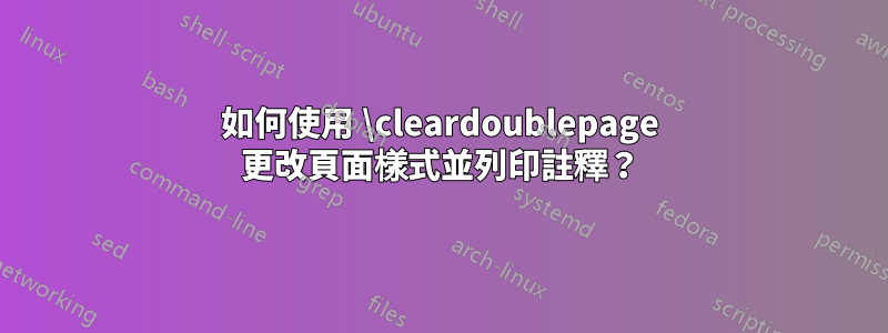 如何使用 \cleardoublepage 更改頁面樣式並列印註釋？