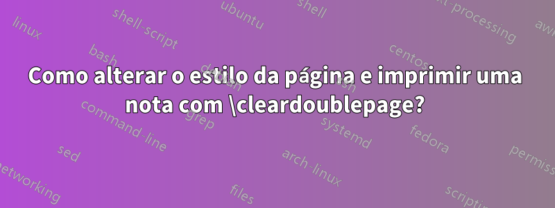 Como alterar o estilo da página e imprimir uma nota com \cleardoublepage?