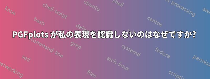 PGFplots が私の表現を認識しないのはなぜですか?