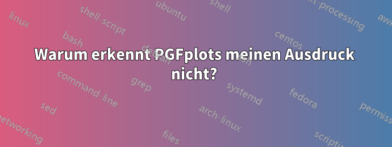 Warum erkennt PGFplots meinen Ausdruck nicht?