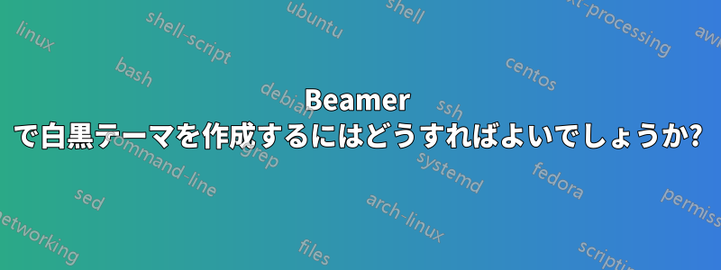 Beamer で白黒テーマを作成するにはどうすればよいでしょうか?