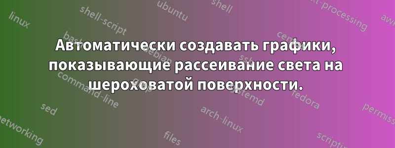 Автоматически создавать графики, показывающие рассеивание света на шероховатой поверхности.