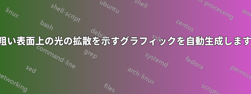 粗い表面上の光の拡散を示すグラフィックを自動生成します