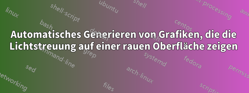 Automatisches Generieren von Grafiken, die die Lichtstreuung auf einer rauen Oberfläche zeigen