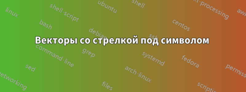 Векторы со стрелкой под символом