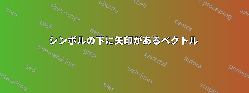 シンボルの下に矢印があるベクトル