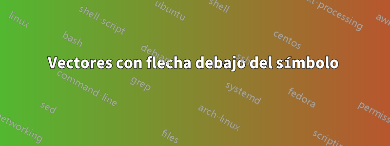 Vectores con flecha debajo del símbolo