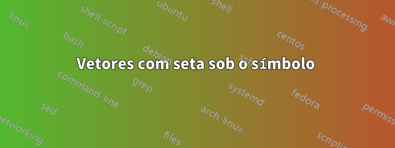 Vetores com seta sob o símbolo