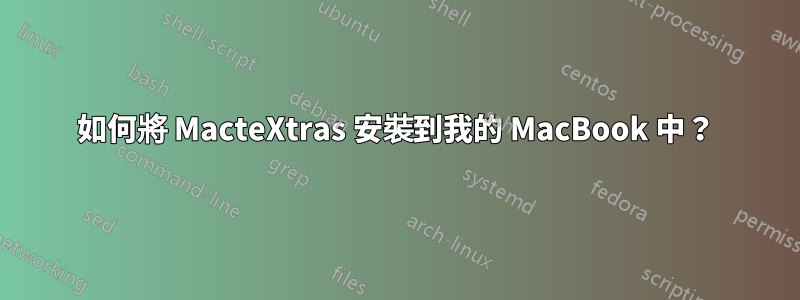 如何將 MacteXtras 安裝到我的 MacBook 中？