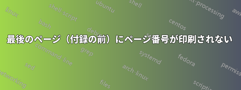 最後のページ（付録の前）にページ番号が印刷されない