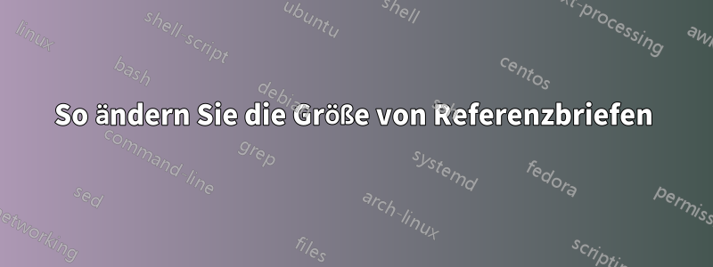 So ändern Sie die Größe von Referenzbriefen