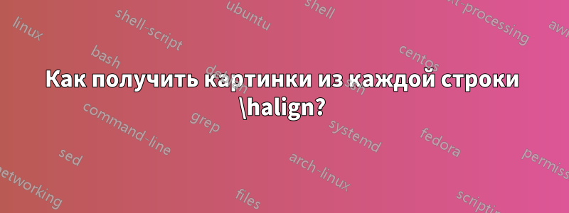 Как получить картинки из каждой строки \halign?