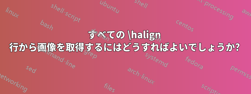 すべての \halign 行から画像を取得するにはどうすればよいでしょうか?