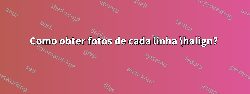 Como obter fotos de cada linha \halign?