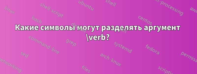 Какие символы могут разделять аргумент \verb?