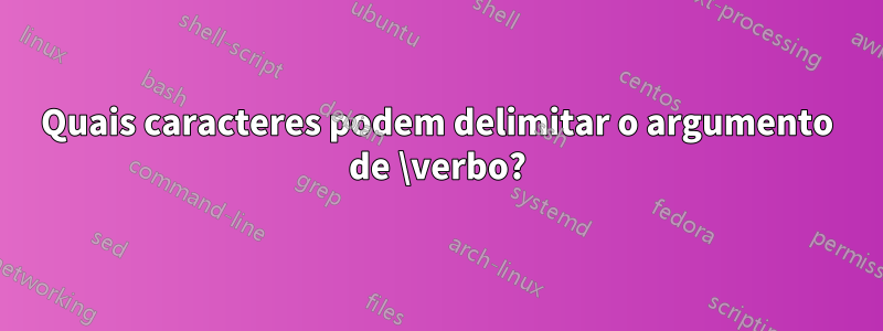 Quais caracteres podem delimitar o argumento de \verbo?