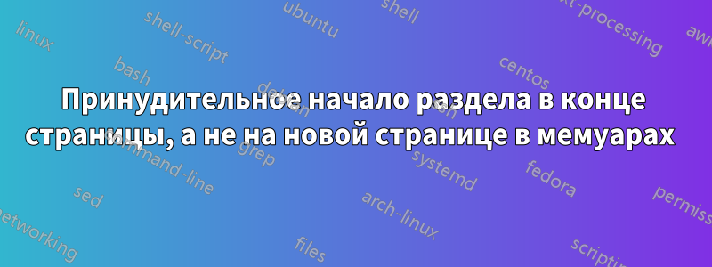 Принудительное начало раздела в конце страницы, а не на новой странице в мемуарах 