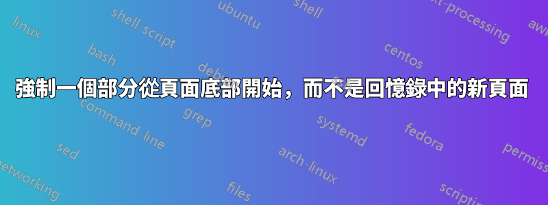 強制一個部分從頁面底部開始，而不是回憶錄中的新頁面