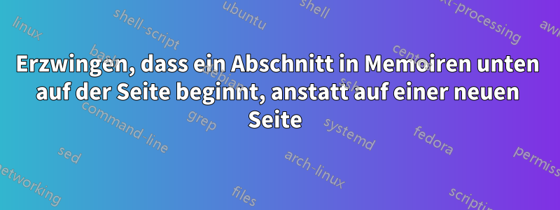 Erzwingen, dass ein Abschnitt in Memoiren unten auf der Seite beginnt, anstatt auf einer neuen Seite 