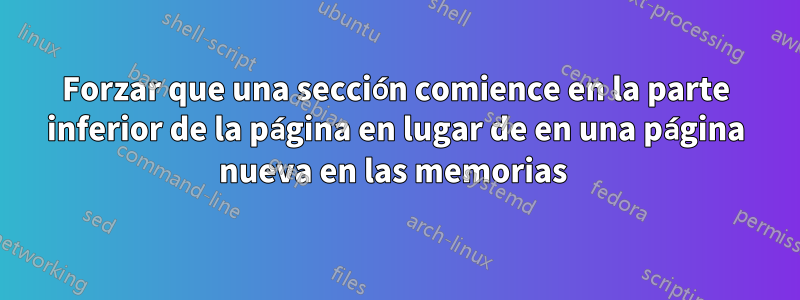 Forzar que una sección comience en la parte inferior de la página en lugar de en una página nueva en las memorias 