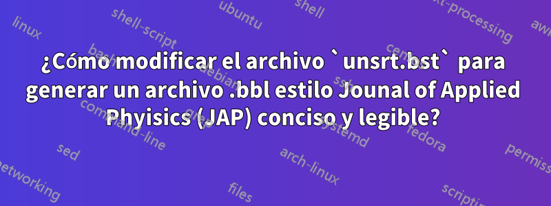 ¿Cómo modificar el archivo `unsrt.bst` para generar un archivo .bbl estilo Jounal of Applied Phyisics (JAP) conciso y legible?