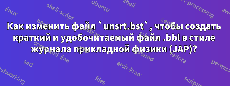 Как изменить файл `unsrt.bst`, чтобы создать краткий и удобочитаемый файл .bbl в стиле журнала прикладной физики (JAP)?