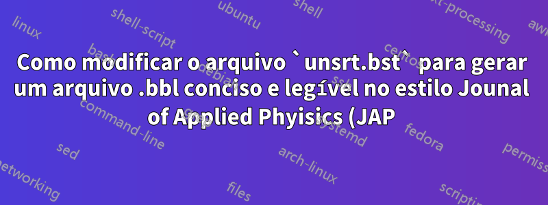Como modificar o arquivo `unsrt.bst` para gerar um arquivo .bbl conciso e legível no estilo Jounal of Applied Phyisics (JAP)?