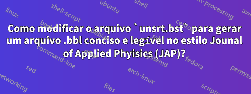 Como modificar o arquivo `unsrt.bst` para gerar um arquivo .bbl conciso e legível no estilo Jounal of Applied Phyisics (JAP)?