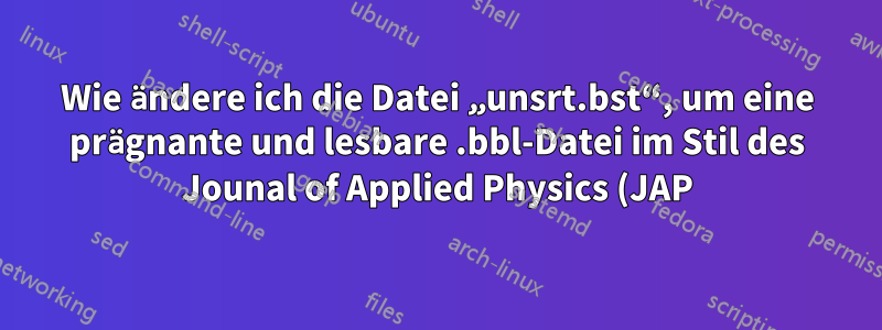Wie ändere ich die Datei „unsrt.bst“, um eine prägnante und lesbare .bbl-Datei im Stil des Jounal of Applied Physics (JAP) zu erstellen?